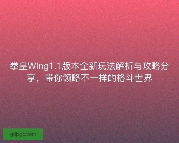 拳皇Wing1.1版本全新玩法解析与攻略分享，带你领略不一样的格斗世界