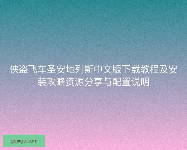 侠盗飞车圣安地列斯中文版下载教程及安装攻略资源分享与配置说明 侠盗飞车圣安地列斯中文版下载教程及安装攻略资源分享与配置说明