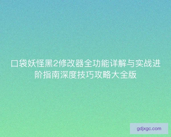 口袋妖怪黑2修改器全功能详解与实战进阶指南深度技巧攻略大全版