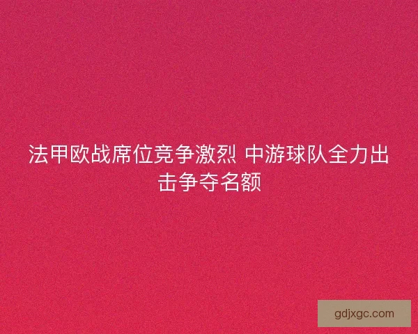 法甲欧战席位竞争激烈 中游球队全力出击争夺名额