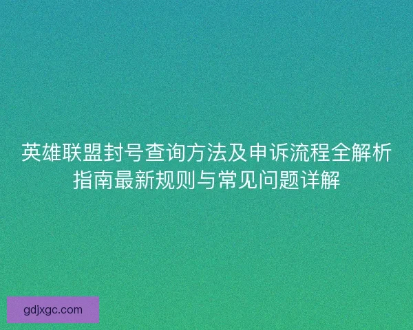 英雄联盟封号查询方法及申诉流程全解析指南最新规则与常见问题详解 英雄联盟封号查询方法及申诉流程全解析指南最新规则与常见问题详解
