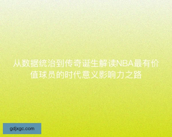 从数据统治到传奇诞生解读NBA最有价值球员的时代意义影响力之路