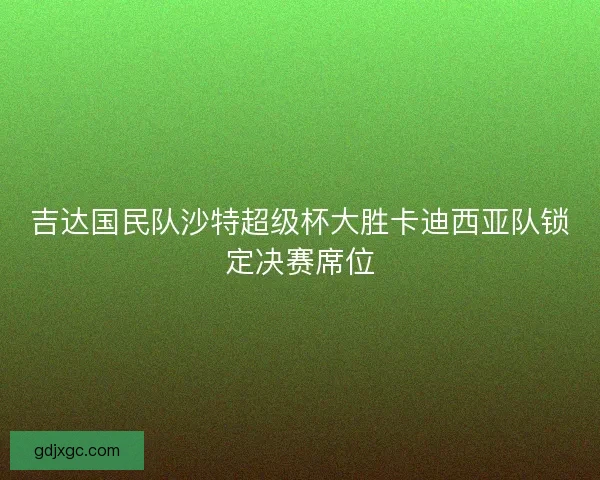 吉达国民队沙特超级杯大胜卡迪西亚队锁定决赛席位