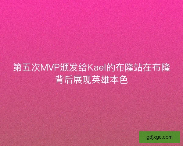 第五次MVP颁发给Kael的布隆站在布隆背后展现英雄本色