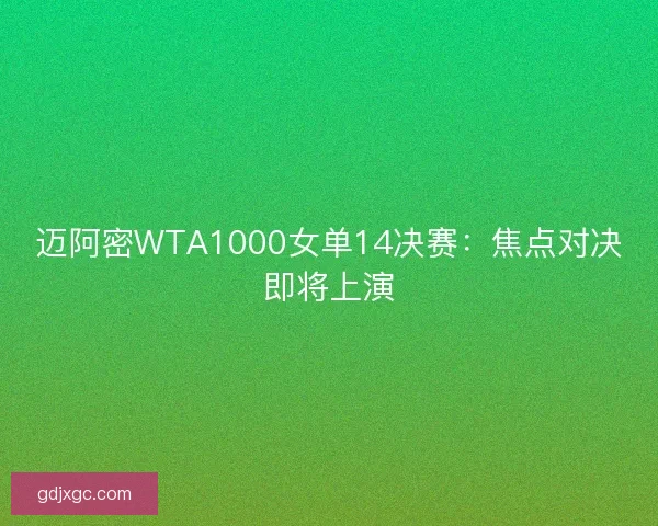 迈阿密WTA1000女单14决赛:焦点对决即将上演 迈阿密WTA1000女单14决赛:焦点对决即将上演