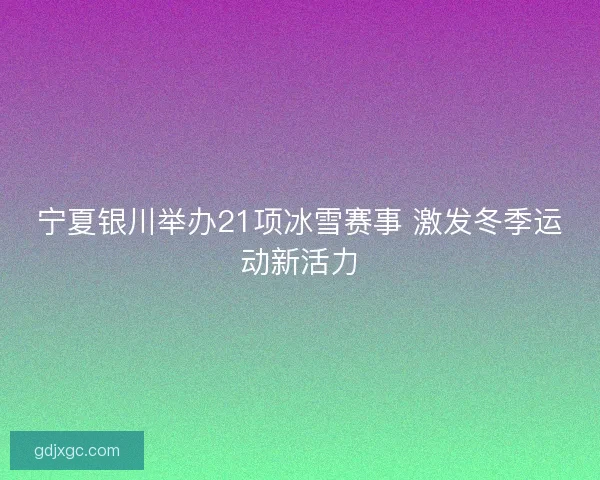 宁夏银川举办21项冰雪赛事 激发冬季运动新活力